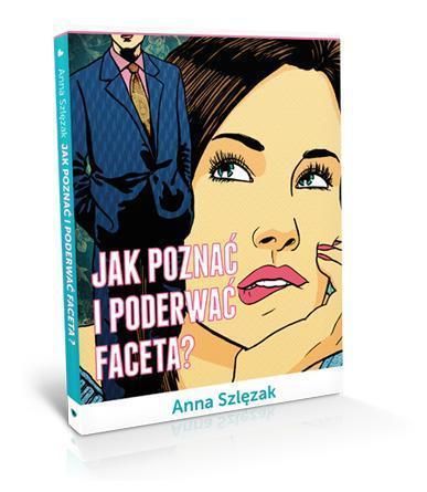 Jak poznać i poderwać faceta? Anna Szlęzak NOWA
