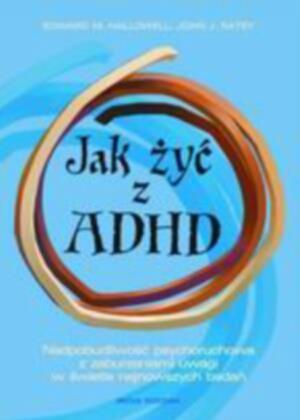 JAK ŻYĆ Z ADHD?, EDWARD M. HALLOWEL, JOHN J. RATEY