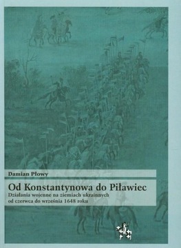 Od Konstantynowa do Piławiec. Działania wojenne 1648 roku Damian Płowy