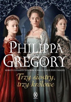 Trzy siostry, trzy królowe Philippa Gregory
