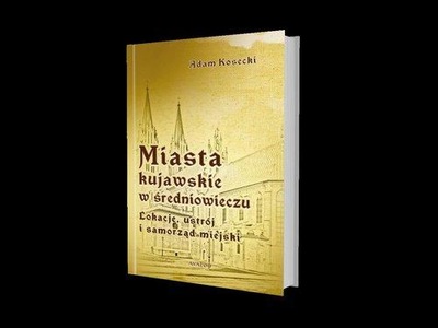 Miasta kujawskie w średniowieczu. Lokacje, ustrój i samorząd miejski